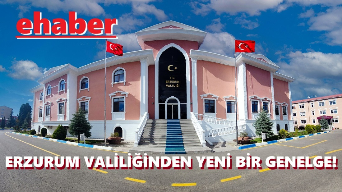 Erzurum Valiliği, olumsuz etkilerin önlenmesine yönelik yeni bir genelge yayınladı..