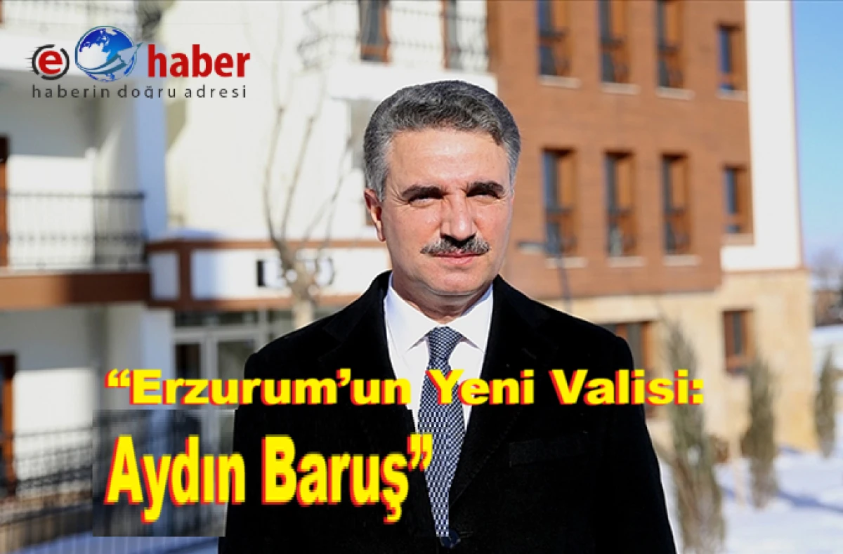 Erzurum&rsquo;un Yeni Valisi: Aydın Baruş G&ouml;reve Başladı