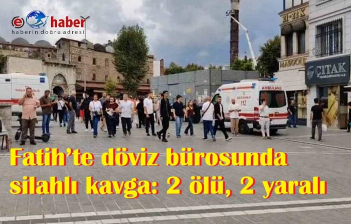 Fatih&rsquo;te d&ouml;viz b&uuml;rosunda silahlı kavga: 2 &ouml;l&uuml;, 2 yaralı